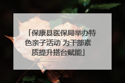 保康县医保局举办特色亲子活动 为干部素质提升搭台赋能
