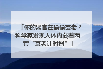 你的器官在偷偷变老？科学家发现人体内藏着两套“衰老计时器”