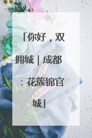 你好，双拥城｜成都：花簇锦官城