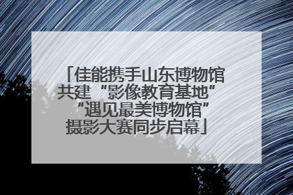 佳能携手山东博物馆共建“影像教育基地” “遇见最美博物馆”摄影大赛同步启幕
