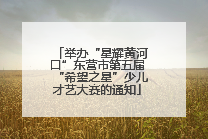 举办“星耀黄河口”东营市第五届“希望之星”少儿才艺大赛的通知