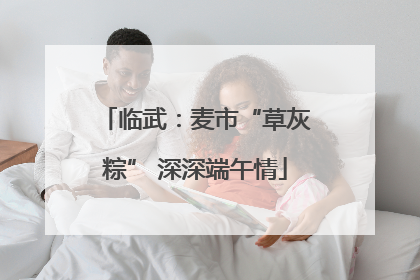 临武：麦市“草灰粽” 深深端午情