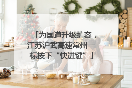 为国道升级扩容，江苏沪武高速常州一标按下“快进键”