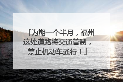 为期一个半月，福州这处道路将交通管制，禁止机动车通行！