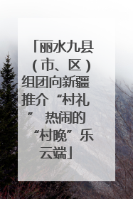 丽水九县（市、区）组团向新疆推介“村礼” 热闹的“村晚”乐云端