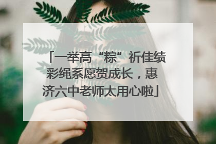一举高“粽”祈佳绩 彩绳系愿贺成长，惠济六中老师太用心啦