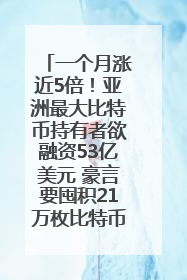 一个月涨近5倍！亚洲最大比特币持有者欲融资53亿美元 豪言要囤积21万枚比特币
