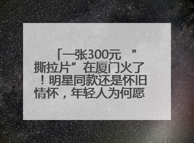 一张300元 “撕拉片”在厦门火了！明星同款还是怀旧情怀，年轻人为何愿意买单？