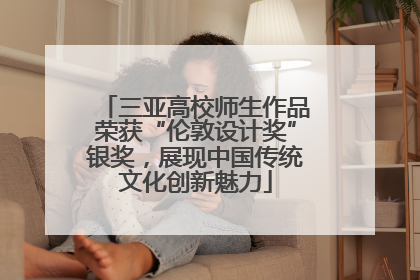 三亚高校师生作品荣获“伦敦设计奖”银奖，展现中国传统文化创新魅力