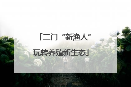 三门“新渔人”玩转养殖新生态