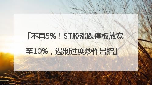不再5%！ST股涨跌停板放宽至10%，遏制过度炒作出招