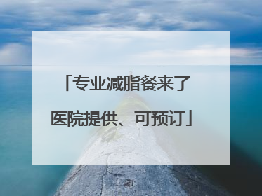 专业减脂餐来了 医院提供、可预订