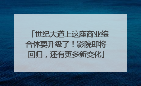 世纪大道上这座商业综合体要升级了！影院即将回归，还有更多新变化