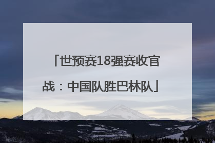 世预赛18强赛收官战：中国队胜巴林队