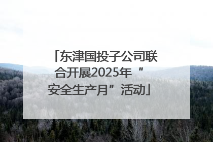东津国投子公司联合开展2025年“安全生产月”活动