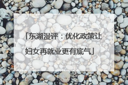 东湖漫评：优化政策让妇女再就业更有底气