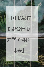 中信银行新乡分行助力学子圆梦未来