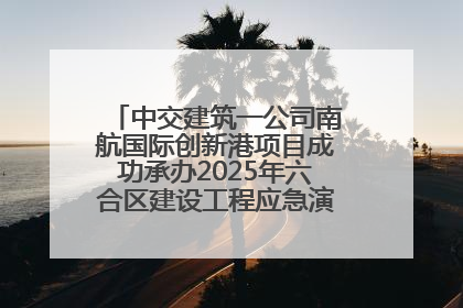 中交建筑一公司南航国际创新港项目成功承办2025年六合区建设工程应急演练现场观摩活动