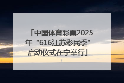 中国体育彩票2025年“616江苏彩民季”启动仪式在宁举行
