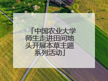 中国农业大学师生走进田间地头开展本草主题系列活动