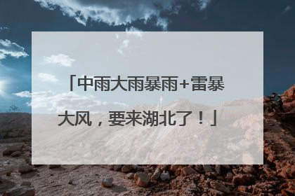 中雨大雨暴雨+雷暴大风，要来湖北了！