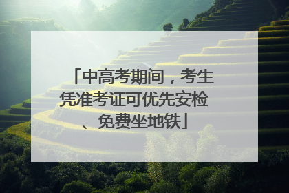中高考期间，考生凭准考证可优先安检、免费坐地铁