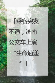乘客突发不适，济南公交车上演“生命速递”