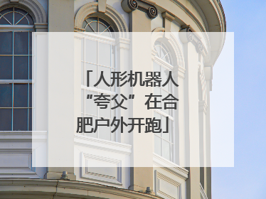 人形机器人“夸父”在合肥户外开跑