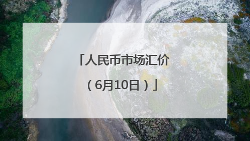 人民币市场汇价（6月10日）