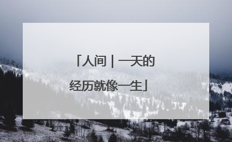 人间｜一天的经历就像一生