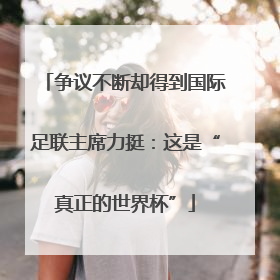 争议不断却得到国际足联主席力挺：这是“真正的世界杯”