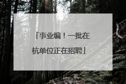 事业编！一批在杭单位正在招聘