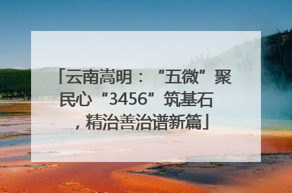 云南嵩明：“五微”聚民心“3456”筑基石，精治善治谱新篇
