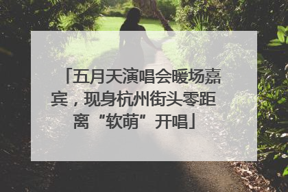 五月天演唱会暖场嘉宾，现身杭州街头零距离“软萌”开唱