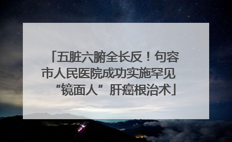 五脏六腑全长反！句容市人民医院成功实施罕见“镜面人”肝癌根治术