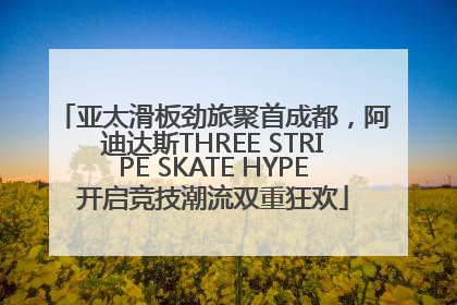 亚太滑板劲旅聚首成都，阿迪达斯THREE STRIPE SKATE HYPE开启竞技潮流双重狂欢