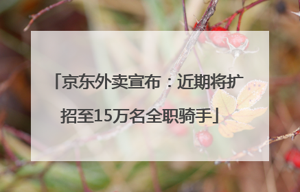 京东外卖宣布：近期将扩招至15万名全职骑手