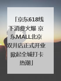 京东618线下消费火爆 京东MALL北京双井店正式开业 掀起全城打卡热潮