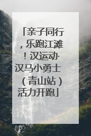 亲子同行，乐跑江滩！汉运动·汉马小勇士（青山站）活力开跑