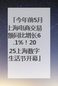 今年前5月上海电商交易额同比增长6.1%！2025上海数字生活节开幕