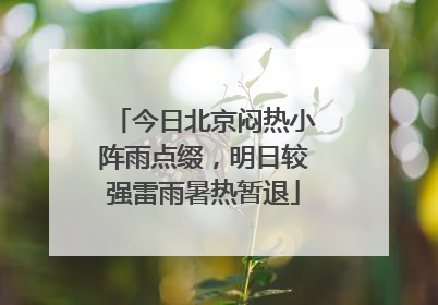 今日北京闷热小阵雨点缀，明日较强雷雨暑热暂退