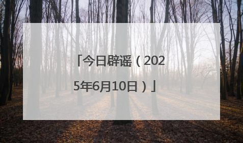 今日辟谣（2025年6月10日）