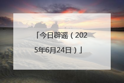 今日辟谣（2025年6月24日）
