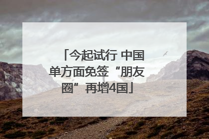 今起试行 中国单方面免签“朋友圈”再增4国
