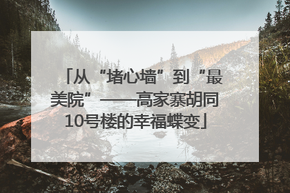 从“堵心墙”到“最美院”——高家寨胡同10号楼的幸福蝶变