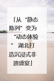 从“静态陈列”变为“动态体验” 湖北打造沉浸式非遗盛宴
