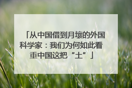 从中国借到月壤的外国科学家：我们为何如此看重中国这把“土”