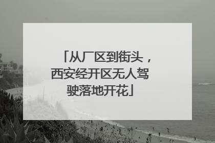 从厂区到街头，西安经开区无人驾驶落地开花
