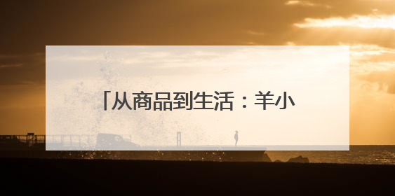 从商品到生活：羊小咩以“一站式”密钥开启Z世代消费新生态