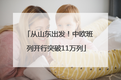 从山东出发！中欧班列开行突破11万列